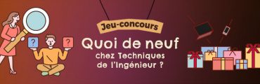 Jeu-concours « Quoi de neuf chez Techniques de l’Ingénieur ? »