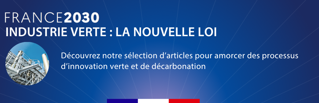 Plan d’investissement France 2030 : la nouvelle loi pour une Industrie verte !
